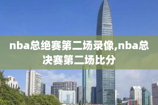nba总绝赛第二场录像,nba总决赛第二场比分