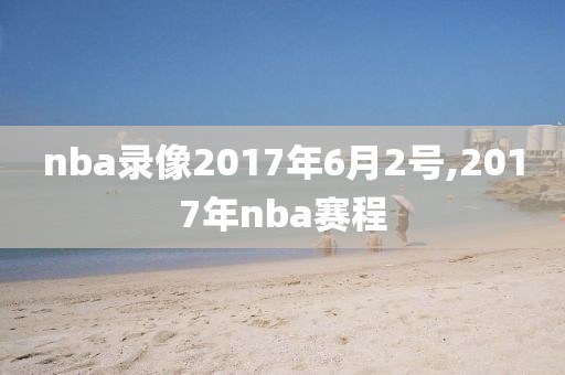 nba录像2017年6月2号,2017年nba赛程