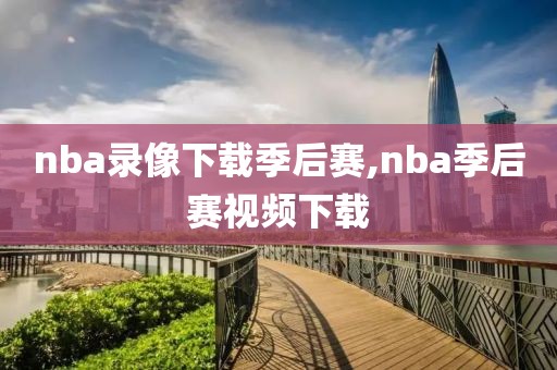 nba录像下载季后赛,nba季后赛视频下载