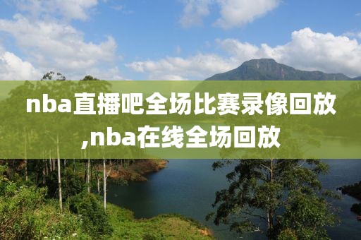 nba直播吧全场比赛录像回放,nba在线全场回放