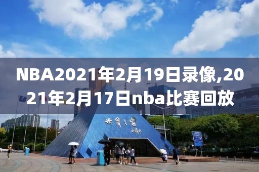 NBA2021年2月19日录像,2021年2月17日nba比赛回放