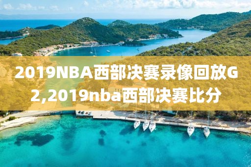 2019NBA西部决赛录像回放G2,2019nba西部决赛比分