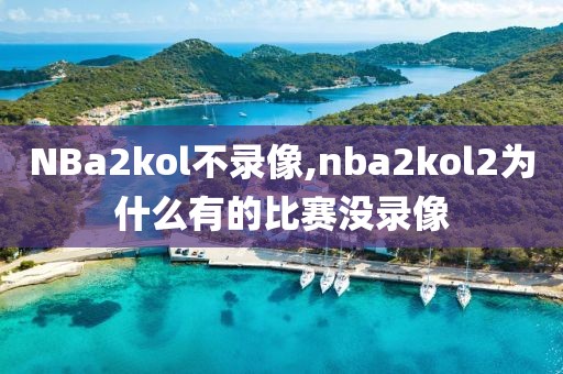 NBa2kol不录像,nba2kol2为什么有的比赛没录像
