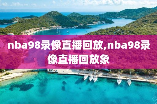 nba98录像直播回放,nba98录像直播回放象