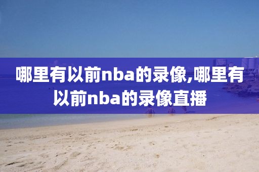 哪里有以前nba的录像,哪里有以前nba的录像直播