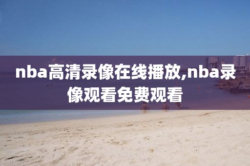 nba高清录像在线播放,nba录像观看免费观看