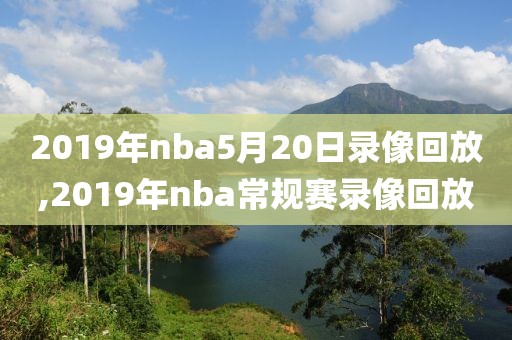 2019年nba5月20日录像回放,2019年nba常规赛录像回放