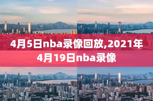 4月5日nba录像回放,2021年4月19日nba录像