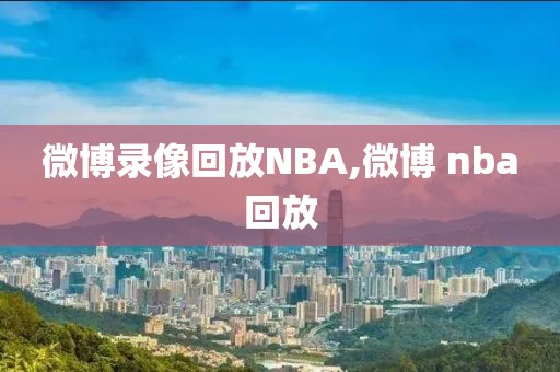 微博录像回放NBA,微博 nba回放