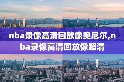 nba录像高清回放像奥尼尔,nba录像高清回放像超清