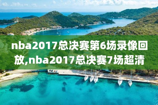 nba2017总决赛第6场录像回放,nba2017总决赛7场超清