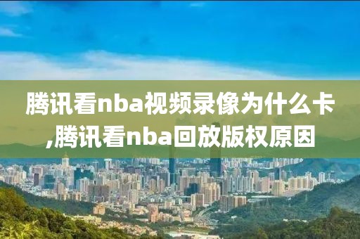 腾讯看nba视频录像为什么卡,腾讯看nba回放版权原因