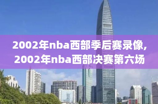 2002年nba西部季后赛录像,2002年nba西部决赛第六场
