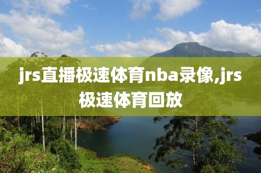 jrs直播极速体育nba录像,jrs极速体育回放