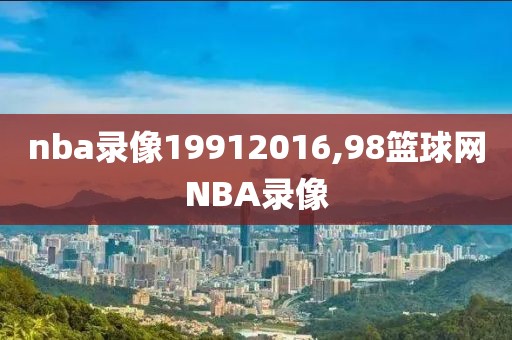 nba录像19912016,98篮球网NBA录像