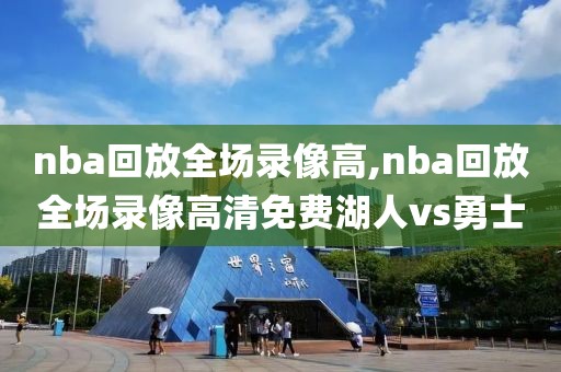 nba回放全场录像高,nba回放全场录像高清免费湖人vs勇士