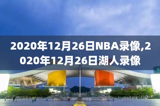 2020年12月26日NBA录像,2020年12月26日湖人录像