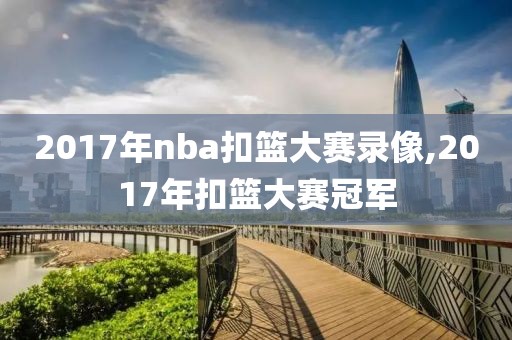 2017年nba扣篮大赛录像,2017年扣篮大赛冠军