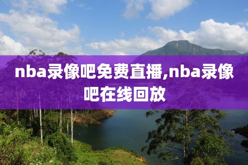 nba录像吧免费直播,nba录像吧在线回放