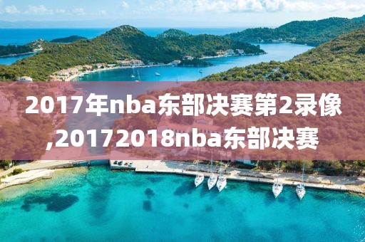 2017年nba东部决赛第2录像,20172018nba东部决赛