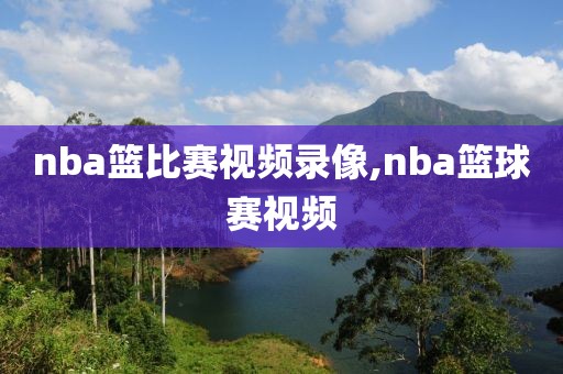 nba篮比赛视频录像,nba篮球赛视频