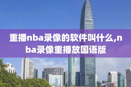 重播nba录像的软件叫什么,nba录像重播放国语版
