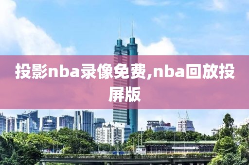 投影nba录像免费,nba回放投屏版