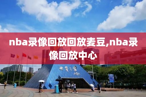 nba录像回放回放麦豆,nba录像回放中心