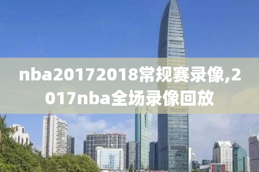 nba20172018常规赛录像,2017nba全场录像回放
