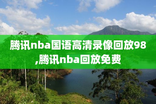 腾讯nba国语高清录像回放98,腾讯nba回放免费