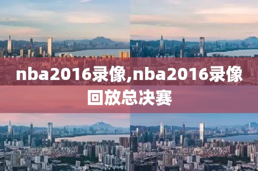 nba2016录像,nba2016录像回放总决赛