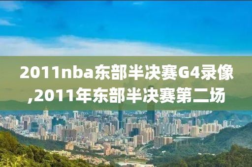 2011nba东部半决赛G4录像,2011年东部半决赛第二场