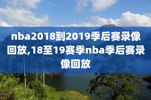 nba2018到2019季后赛录像回放,18至19赛季nba季后赛录像回放