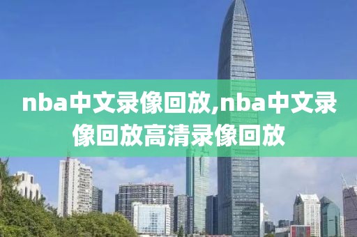 nba中文录像回放,nba中文录像回放高清录像回放