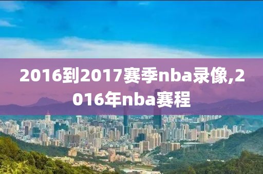 2016到2017赛季nba录像,2016年nba赛程