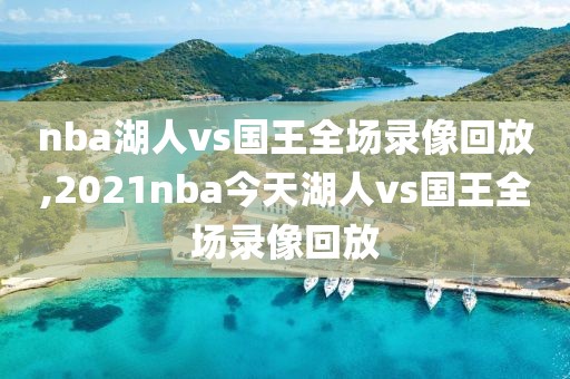 nba湖人vs国王全场录像回放,2021nba今天湖人vs国王全场录像回放