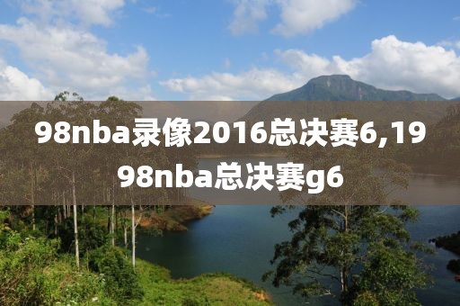 98nba录像2016总决赛6,1998nba总决赛g6