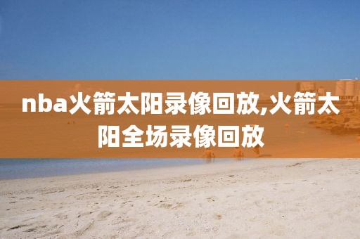 nba火箭太阳录像回放,火箭太阳全场录像回放