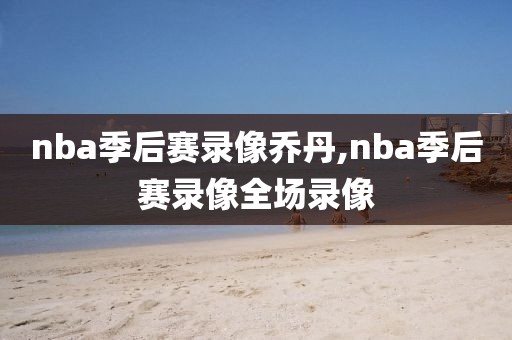 nba季后赛录像乔丹,nba季后赛录像全场录像