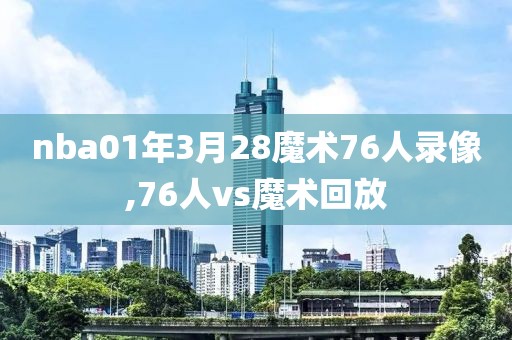 nba01年3月28魔术76人录像,76人vs魔术回放