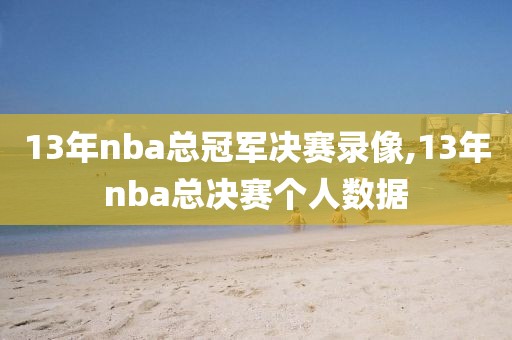 13年nba总冠军决赛录像,13年nba总决赛个人数据