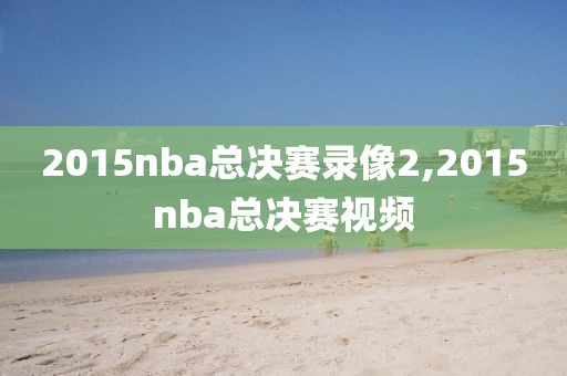 2015nba总决赛录像2,2015nba总决赛视频