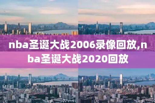 nba圣诞大战2006录像回放,nba圣诞大战2020回放