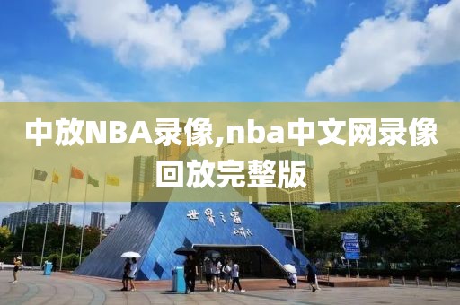 中放NBA录像,nba中文网录像回放完整版