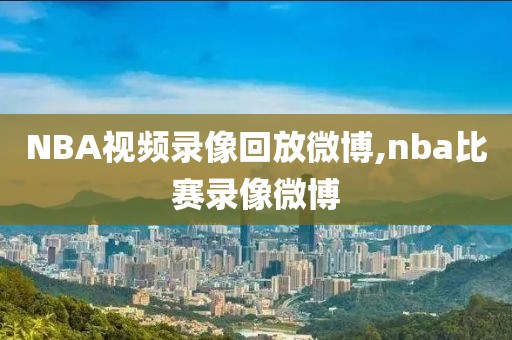 NBA视频录像回放微博,nba比赛录像微博