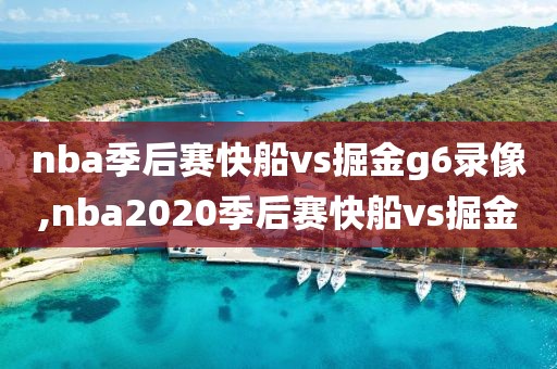 nba季后赛快船vs掘金g6录像,nba2020季后赛快船vs掘金