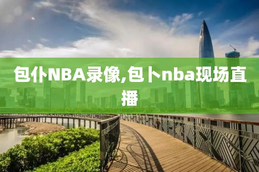 包仆NBA录像,包卜nba现场直播