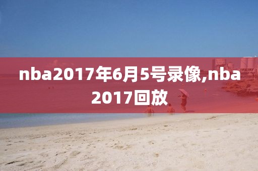 nba2017年6月5号录像,nba2017回放