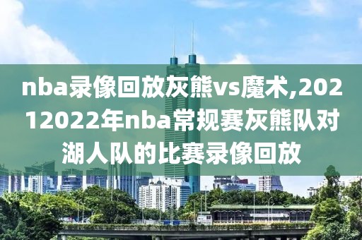 nba录像回放灰熊vs魔术,20212022年nba常规赛灰熊队对湖人队的比赛录像回放