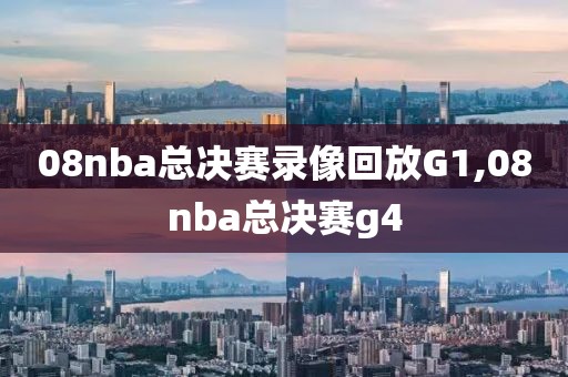 08nba总决赛录像回放G1,08nba总决赛g4